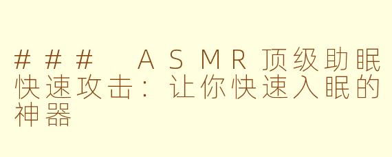 ### ASMR顶级助眠快速攻击：让你快速入眠的神器