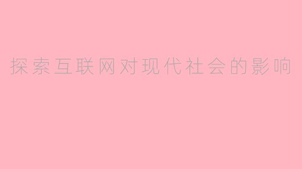 探索互联网对现代社会的影响