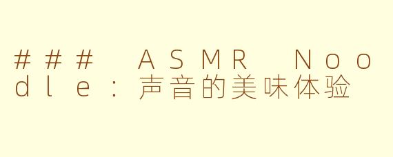 ### ASMR Noodle：声音的美味体验