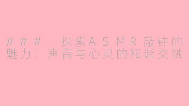 ### 探索ASMR敲钟的魅力：声音与心灵的和谐交融