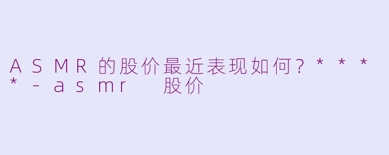 ASMR的股价最近表现如何?****