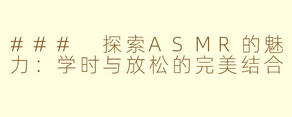 ### 探索ASMR的魅力：学时与放松的完美结合