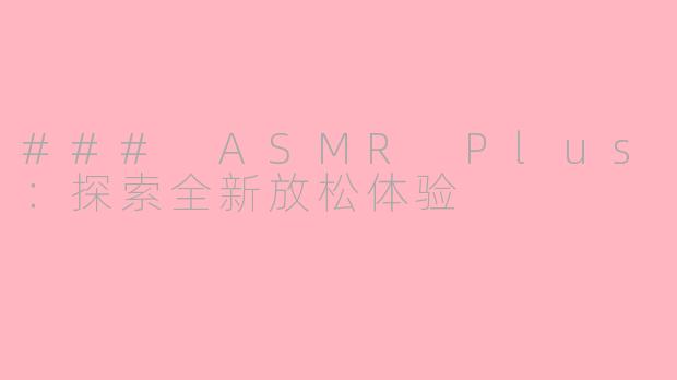 ### ASMR Plus：探索全新放松体验