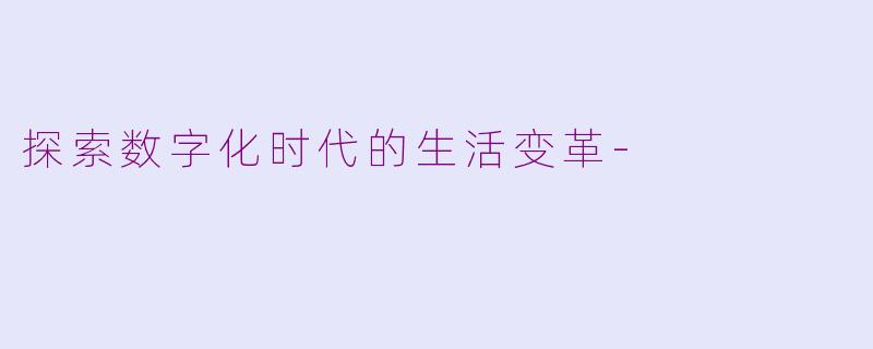 探索数字化时代的生活变革-