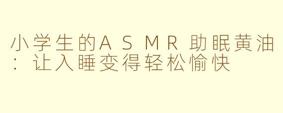 小学生的ASMR助眠黄油：让入睡变得轻松愉快