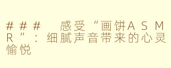 ### 感受“画饼ASMR”:细腻声音带来的心灵愉悦