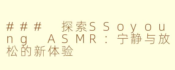 ### 探索SSoyoung ASMR：宁静与放松的新体验