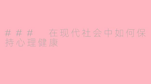 ### 在现代社会中如何保持心理健康