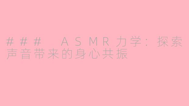 ### ASMR力学：探索声音带来的身心共振