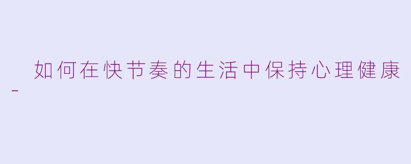  如何在快节奏的生活中保持心理健康-