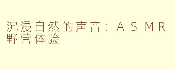 沉浸自然的声音：ASMR野营体验