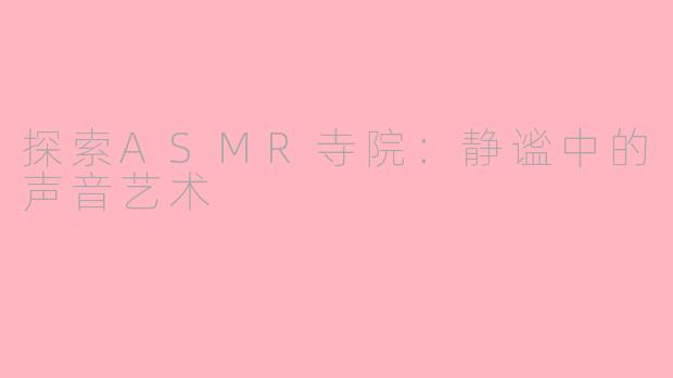 探索ASMR寺院：静谧中的声音艺术