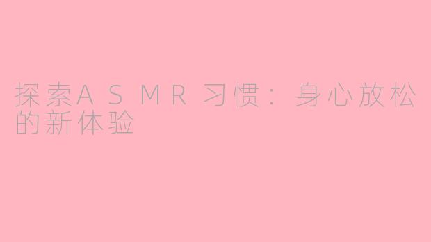 探索ASMR习惯：身心放松的新体验