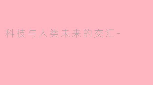 科技与人类未来的交汇-