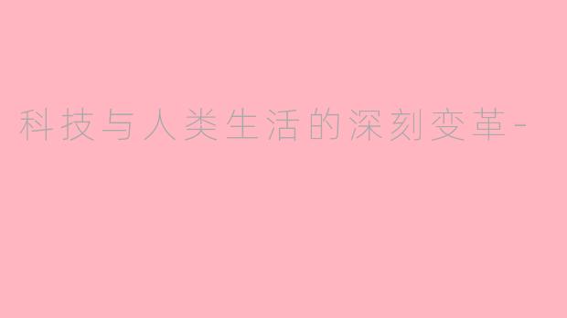 科技与人类生活的深刻变革-