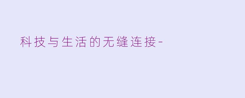  科技与生活的无缝连接-