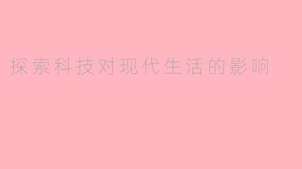 探索科技对现代生活的影响