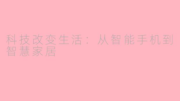 科技改变生活：从智能手机到智慧家居