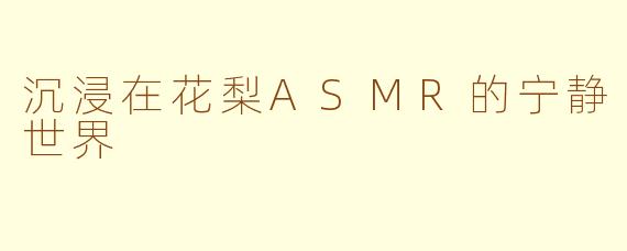 沉浸在花梨ASMR的宁静世界