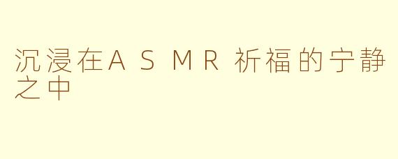 沉浸在ASMR祈福的宁静之中