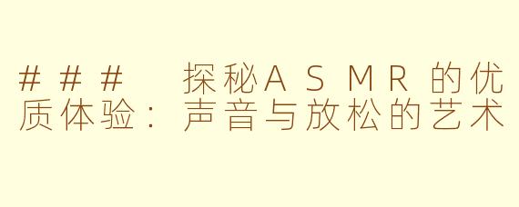 ### 探秘ASMR的优质体验：声音与放松的艺术