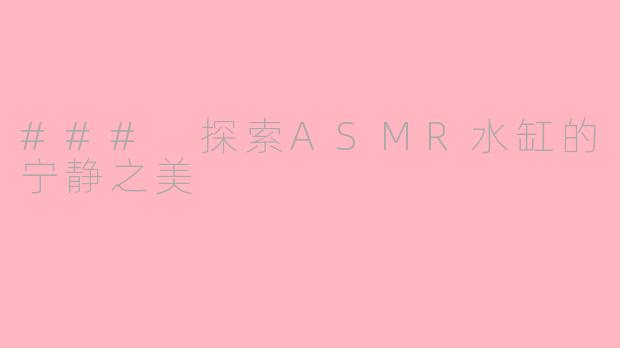 ### 探索ASMR水缸的宁静之美