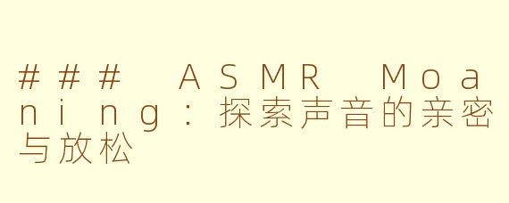 ### ASMR Moaning：探索声音的亲密与放松