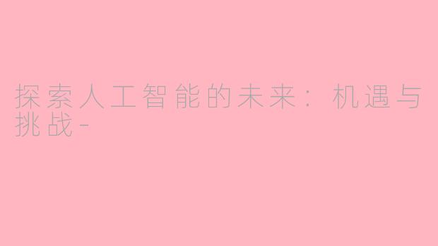 探索人工智能的未来：机遇与挑战-