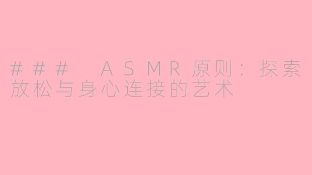 ### ASMR原则：探索放松与身心连接的艺术