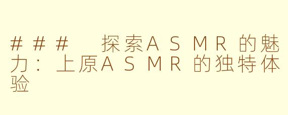 ### 探索ASMR的魅力：上原ASMR的独特体验