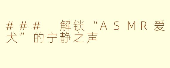 ### 解锁“ASMR爱犬”的宁静之声