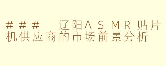 ### 辽阳ASMR贴片机供应商的市场前景分析