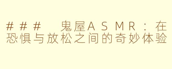 ### 鬼屋ASMR：在恐惧与放松之间的奇妙体验
