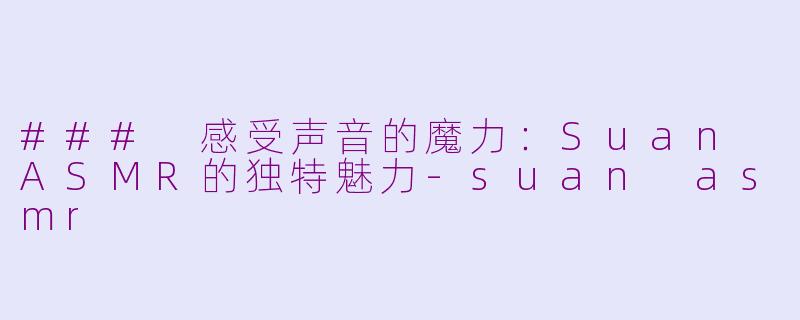 ### 感受声音的魔力：Suan ASMR的独特魅力-suan asmr