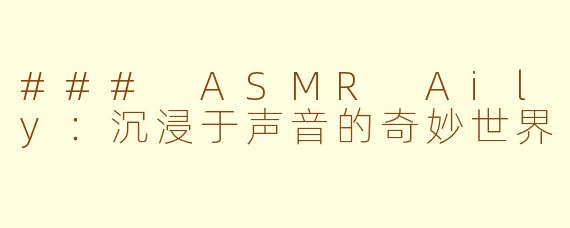 ### ASMR Aily：沉浸于声音的奇妙世界