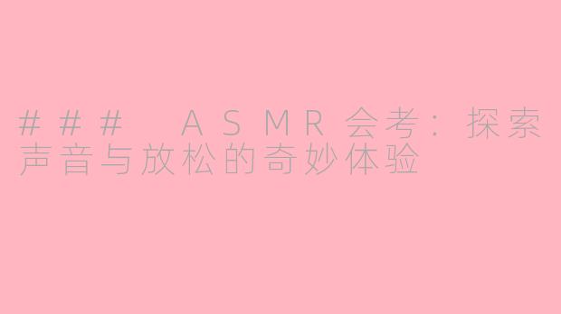 ### ASMR会考：探索声音与放松的奇妙体验