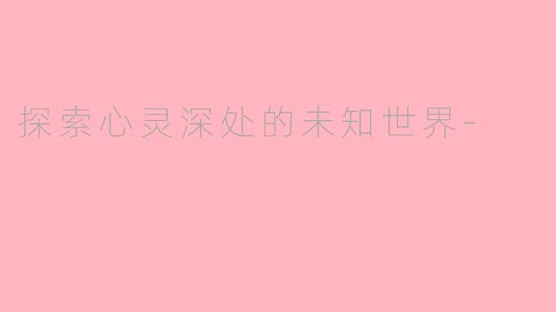 探索心灵深处的未知世界-