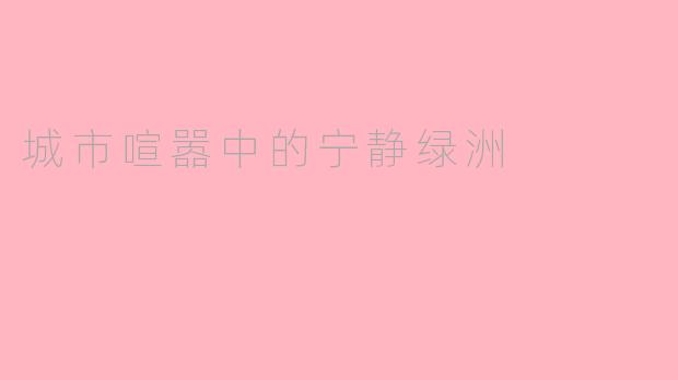 城市喧嚣中的宁静绿洲