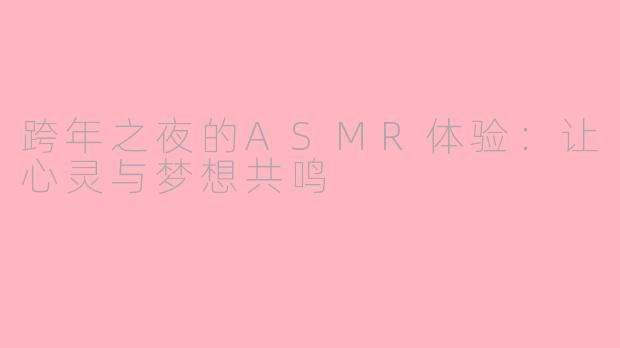 跨年之夜的ASMR体验:让心灵与梦想共鸣