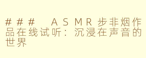 ### ASMR步非烟作品在线试听：沉浸在声音的世界