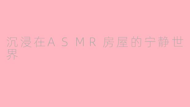 沉浸在ASMR房屋的宁静世界