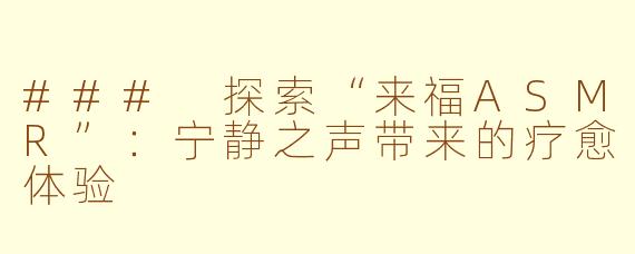 ### 探索“来福ASMR”：宁静之声带来的疗愈体验