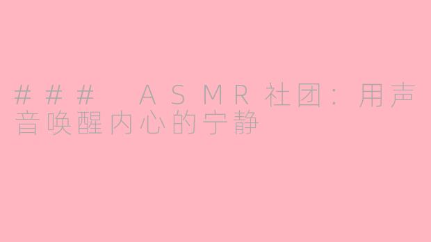 ### ASMR社团：用声音唤醒内心的宁静
