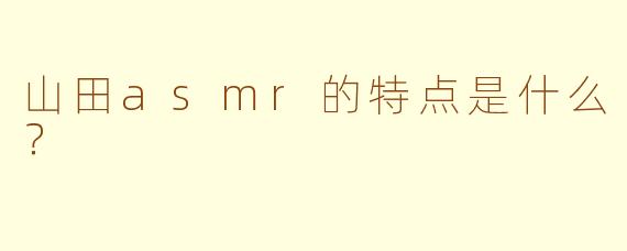 山田asmr的特点是什么？