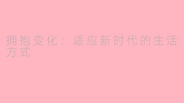 拥抱变化：适应新时代的生活方式