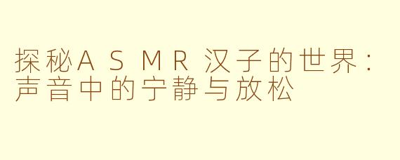 探秘ASMR汉子的世界：声音中的宁静与放松