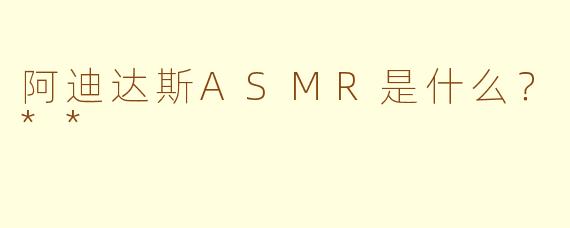 阿迪达斯ASMR是什么？**
