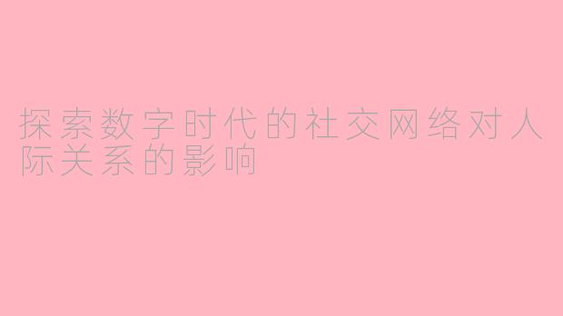 探索数字时代的社交网络对人际关系的影响