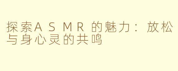 探索ASMR的魅力：放松与身心灵的共鸣