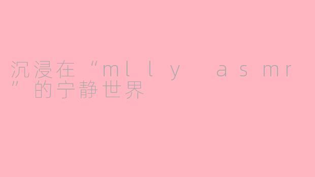 沉浸在“mlly asmr”的宁静世界
